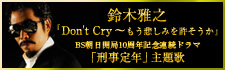 鈴木雅之「Don't Cry ～もう悲しみを許そうか」　BS朝日開局10周年記念連続ドラマ　「刑事定年」主題歌