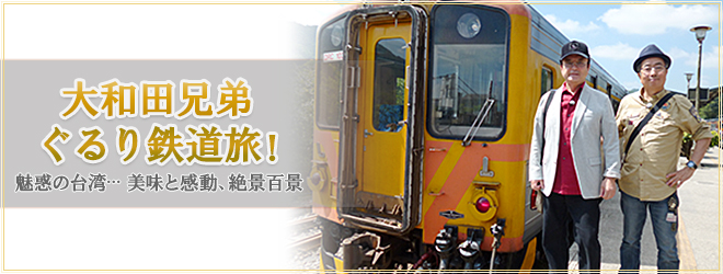 大和田兄弟　ぐるり鉄道旅！魅惑の台湾…美味と感動、絶景百景