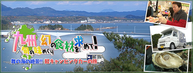 九州 旬の味めぐり 幻の食材を求めて！ 舞の海の絶景!!軽キャンピングカーの旅