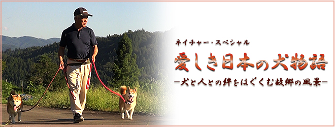 ネイチャースペシャル　愛しき日本の犬物語　－犬と人との絆をはぐくむ故郷の風景－