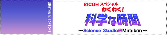  RICOHスペシャル　わくわく！科学な時間〜Science Studio@Miraikan〜