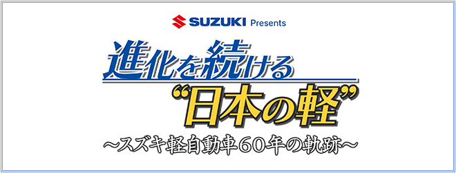 SUZUKI  Presents　進化を続ける“日本の軽”～スズキ軽自動車60年の軌跡～