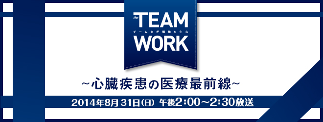THE TEAM WORKチームの力が価値を生む　～心臓疾患の医療最前線～
