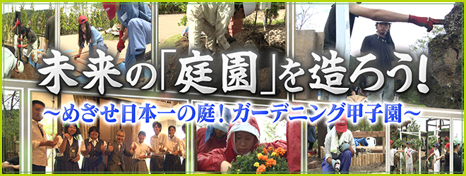 未来の「庭園」を造ろう！ ～めざせ日本一の庭！ガーデニング甲子園～