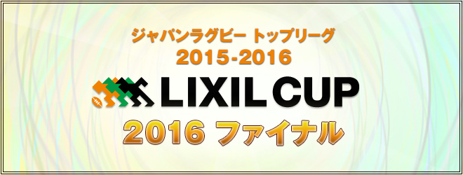 ジャパンラグビー　トップリーグ2015-2016　LIXIL　CUP　2016　ファイナル