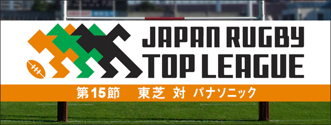 ジャパンラグビー　トップリーグ　第15節　東芝　対　パナソニック